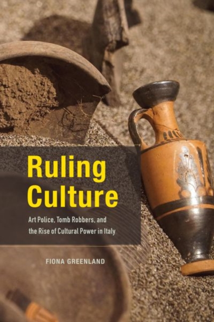 Ruling Culture : Art Police, Tomb Robbers, and the Rise of Cultural Power in Italy, Hardback Book