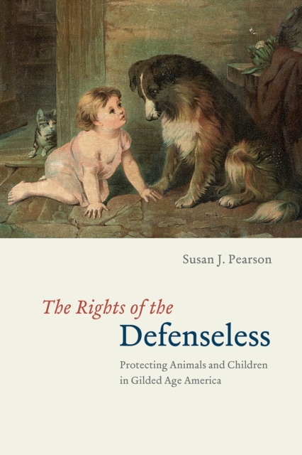 The Rights of the Defenseless - Protecting Animals and Children in Gilded Age America, Paperback / softback Book