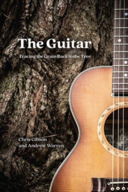 The Guitar : Tracing the Grain Back to the Tree, Hardback Book