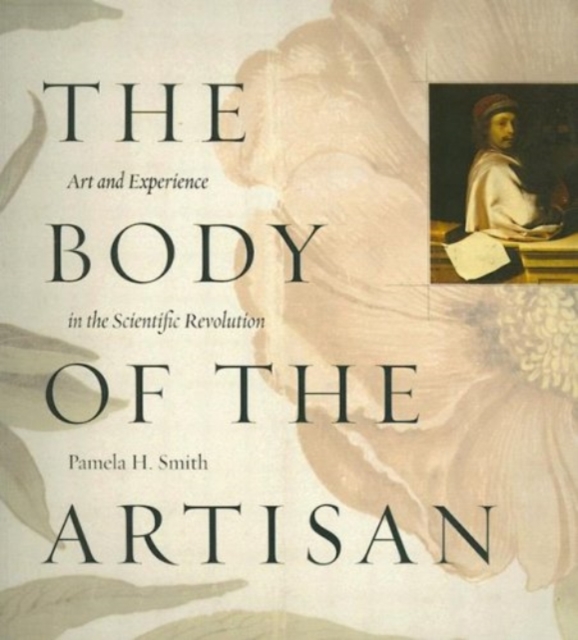 The Body of the Artisan : Art and Experience in the Scientific Revolution, Paperback / softback Book
