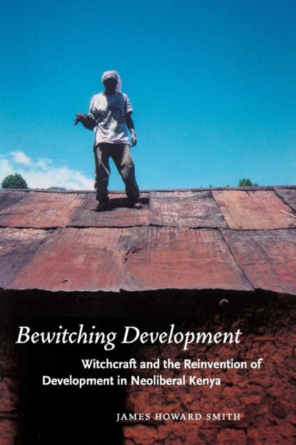 Bewitching Development : Witchcraft and the Reinvention of Development in Neoliberal Kenya, Paperback / softback Book