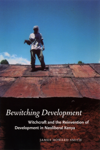 Bewitching Development : Witchcraft and the Reinvention of Development in Neoliberal Kenya, PDF eBook