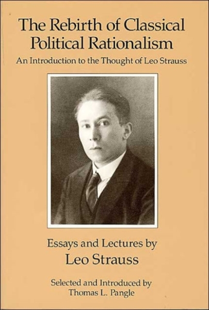 The Rebirth of Classical Political Rationalism : An Introduction to the Thought of Leo Strauss, Paperback / softback Book