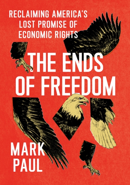 The Ends of Freedom : Reclaiming America's Lost Promise of Economic Rights, Hardback Book