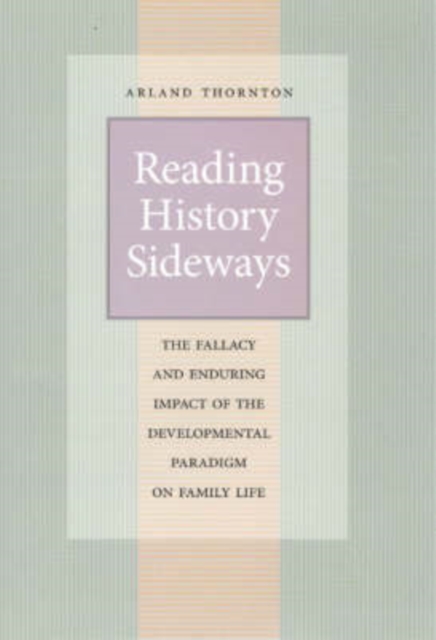 Reading History Sideways : The Fallacy and Enduring Impact of the Developmental Paradigm on Family Life, Hardback Book