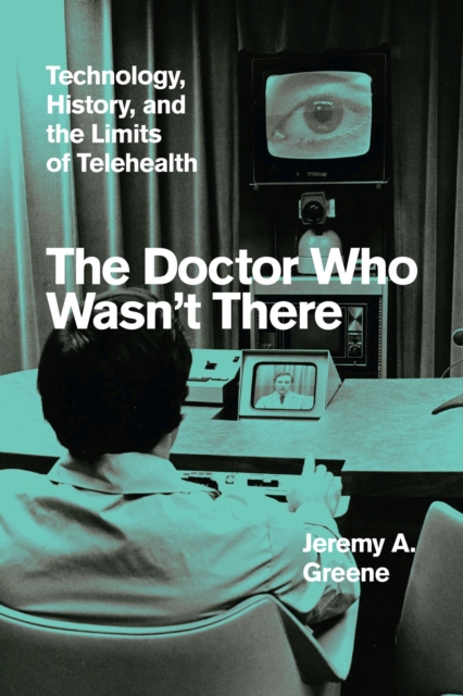 The Doctor Who Wasn't There : Technology, History, and the Limits of Telehealth, Hardback Book