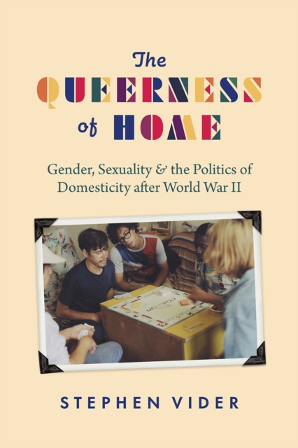 The Queerness of Home : Gender, Sexuality, and the Politics of Domesticity after World War II, Paperback / softback Book