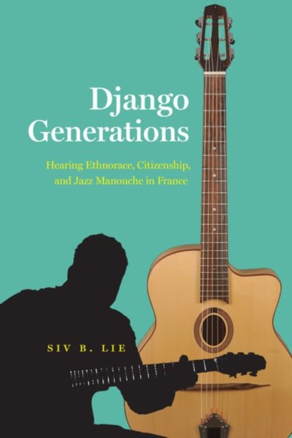Django Generations : Hearing Ethnorace, Citizenship, and Jazz Manouche in France, Hardback Book