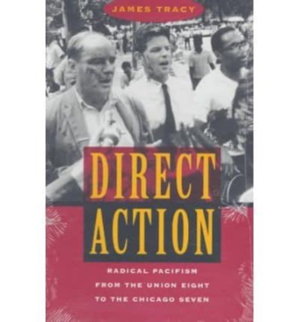 Direct Action : Radical Pacifism from the Union Eight to the Chicago Seven, Paperback / softback Book