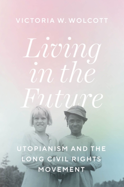 Living in the Future : Utopianism and the Long Civil Rights Movement, Hardback Book