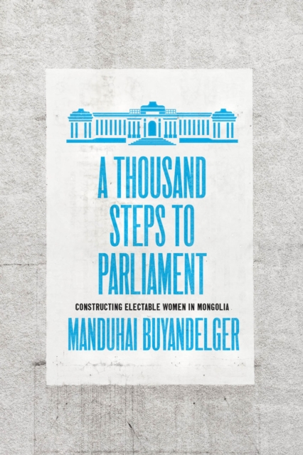 A Thousand Steps to Parliament : Constructing Electable Women in Mongolia, Paperback / softback Book