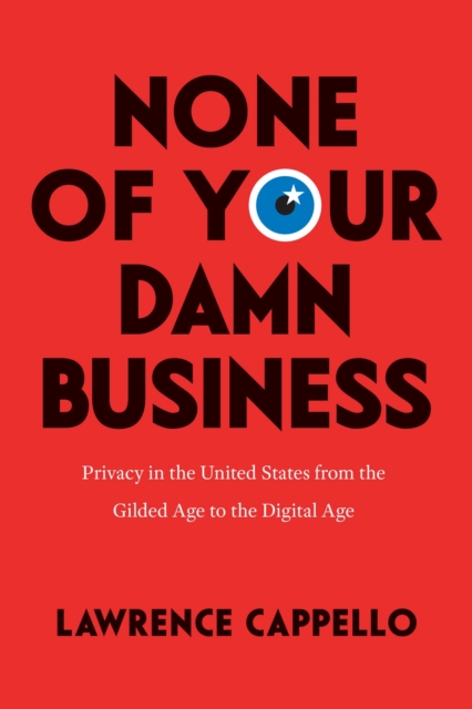 None of Your Damn Business : Privacy in the United States from the Gilded Age to the Digital Age, Paperback / softback Book