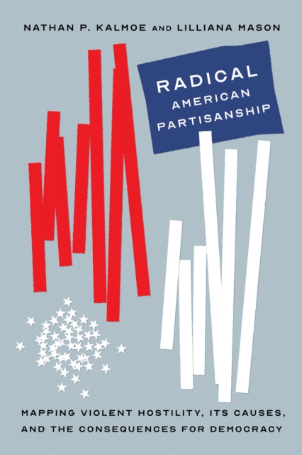 Radical American Partisanship : Mapping Violent Hostility, Its Causes, and the Consequences for Democracy, Paperback / softback Book