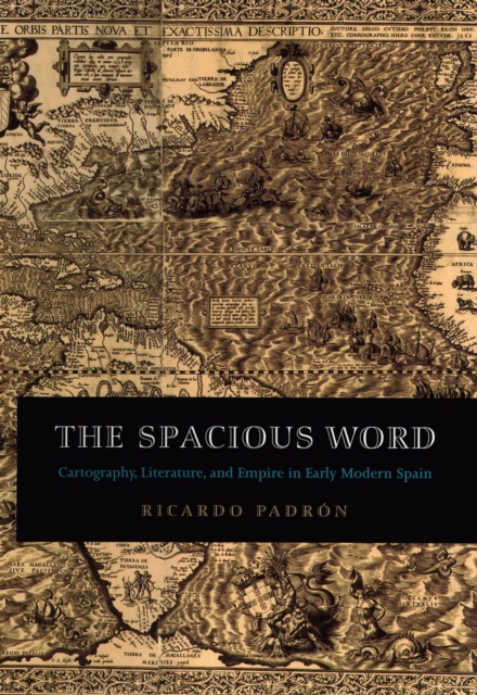 The Spacious Word : Cartography, Literature, and Empire in Early Modern Spain, PDF eBook