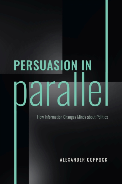 Persuasion in Parallel : How Information Changes Minds about Politics, Paperback / softback Book