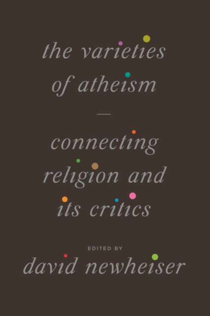 The Varieties of Atheism : Connecting Religion and Its Critics, Paperback / softback Book