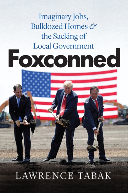 Foxconned : Imaginary Jobs, Bulldozed Homes, and the Sacking of Local Government, Paperback / softback Book