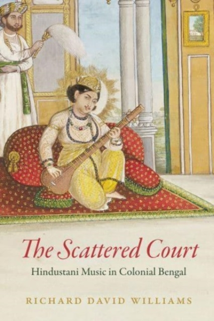 The Scattered Court : Hindustani Music in Colonial Bengal, Paperback / softback Book
