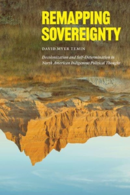 Remapping Sovereignty : Decolonization and Self-Determination in North American Indigenous Political Thought, Paperback / softback Book