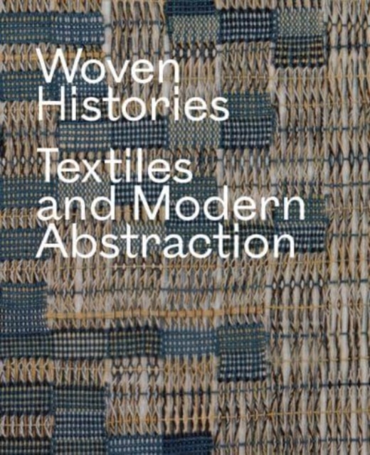 Woven Histories : Textiles and Modern Abstraction, Hardback Book