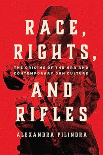Race, Rights, and Rifles : The Origins of the NRA and Contemporary Gun Culture, Paperback / softback Book