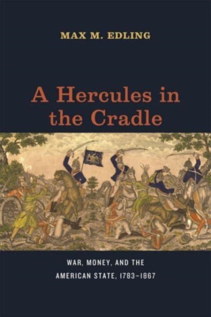 A Hercules in the Cradle : War, Money, and the American State, 1783–1867, Paperback / softback Book