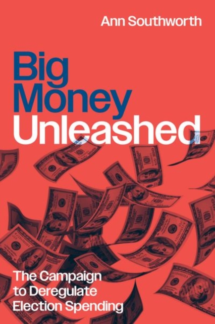 Big Money Unleashed : The Campaign to Deregulate Election Spending, Hardback Book