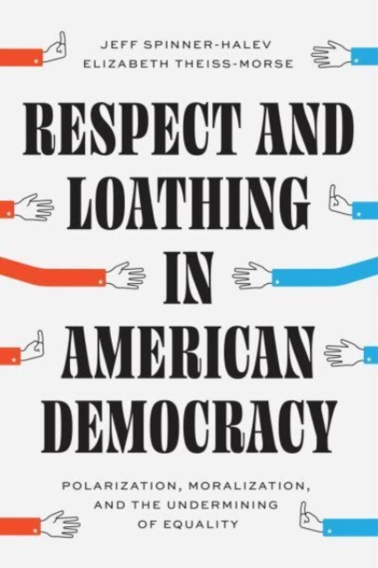 Respect and Loathing in American Democracy : Polarization, Moralization, and the Undermining of Equality, Paperback / softback Book