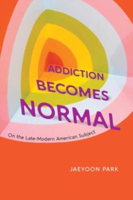 Addiction Becomes Normal : On the Late-Modern American Subject, Paperback / softback Book