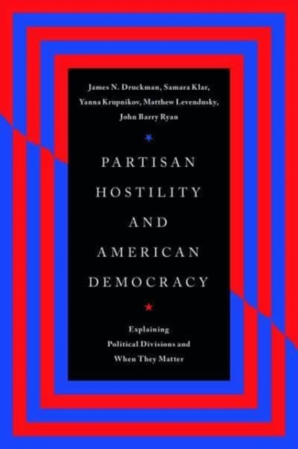 Partisan Hostility and American Democracy : Explaining Political Divisions and When They Matter, Paperback / softback Book