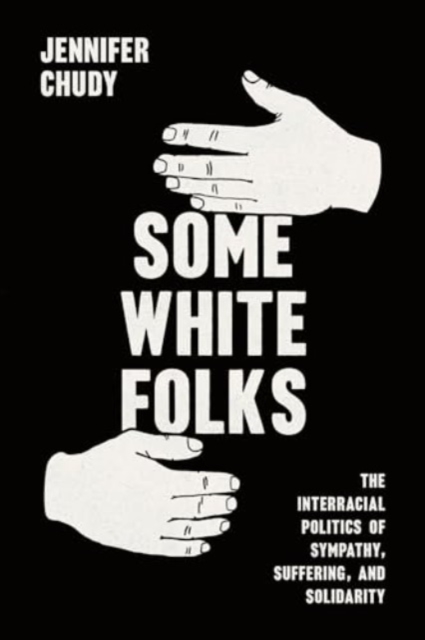 Some White Folks : The Interracial Politics of Sympathy, Suffering, and Solidarity, Paperback / softback Book