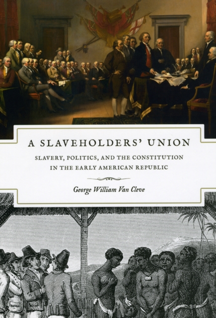 A Slaveholders' Union : Slavery, Politics, and the Constitution in the Early American Republic, Hardback Book
