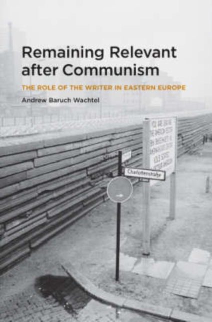 Remaining Relevant after Communism : The Role of the Writer in Eastern Europe, Hardback Book