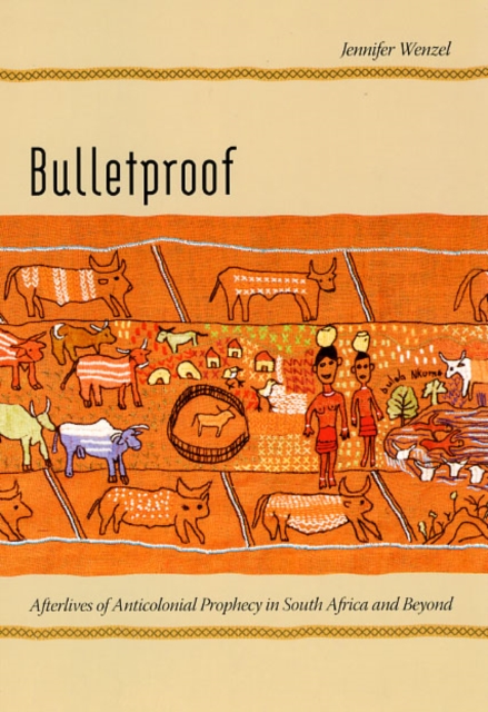 Bulletproof : Afterlives of Anticolonial Prophecy in South Africa and Beyond, Hardback Book