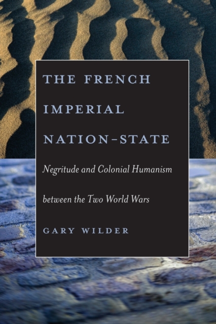 The French Imperial Nation-State : Negritude and Colonial Humanism between the Two World Wars, Paperback / softback Book
