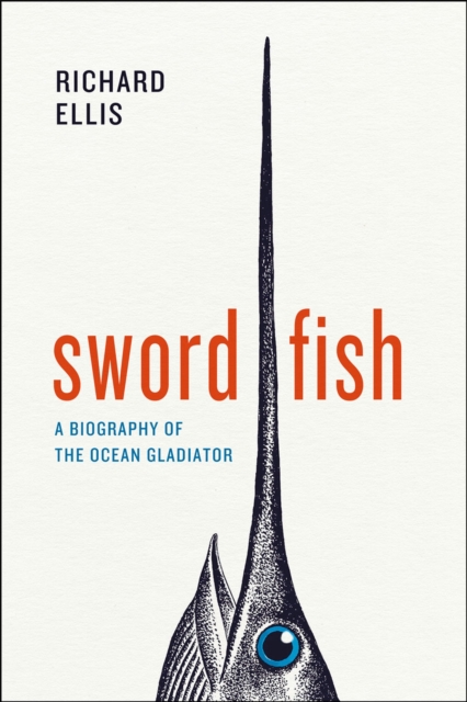 Swordfish : A Biography of the Ocean Gladiator, Hardback Book