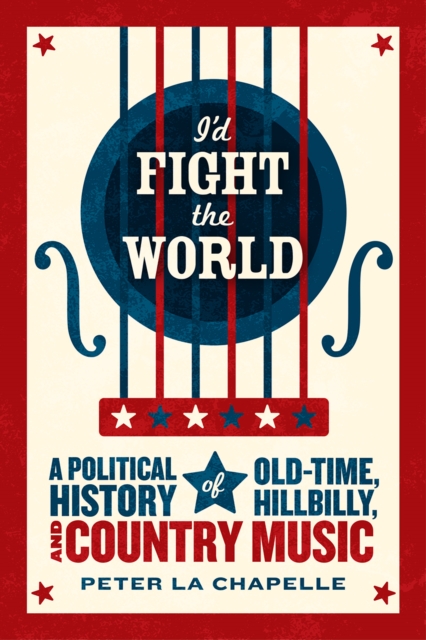 I'd Fight the World : A Political History of Old-Time, Hillbilly, and Country Music, Hardback Book