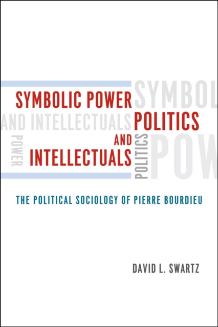 Symbolic Power, Politics, and Intellectuals : The Political Sociology of Pierre Bourdieu, Hardback Book