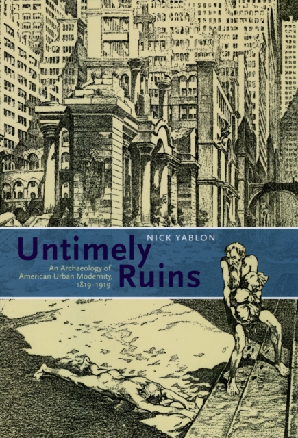 Untimely Ruins : An Archaeology of American Urban Modernity, 1819-1919, PDF eBook