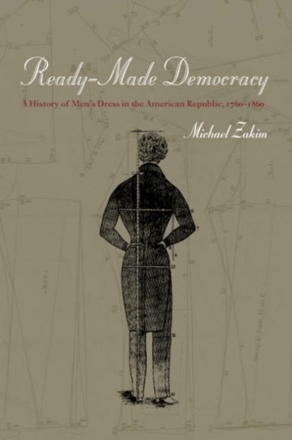 Ready-Made Democracy : A History of Men's Dress in the American Republic, 1760-1860, Hardback Book