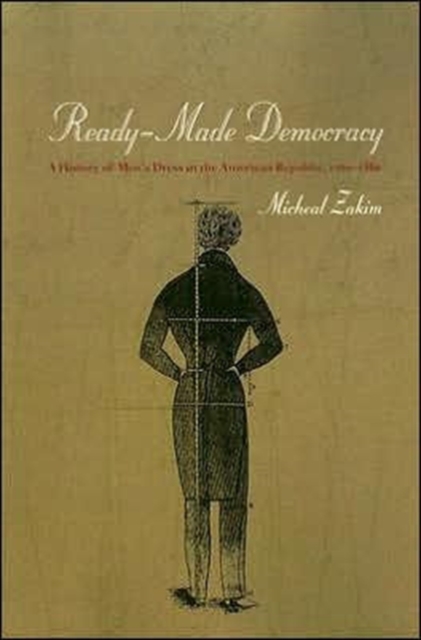 Ready-Made Democracy : A History of Men's Dress in the American Republic, 1760-1860, Paperback / softback Book