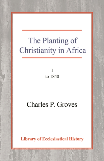 The Planting of Christianity in Africa : Volume I - to 1840, Paperback / softback Book