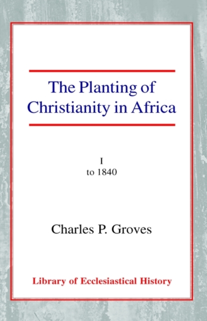 The Planting of Christianity in Africa : Volume I - to 1840, Hardback Book
