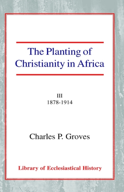 The Planting of Christianity in Africa : Volume III - 1878-1914, Hardback Book