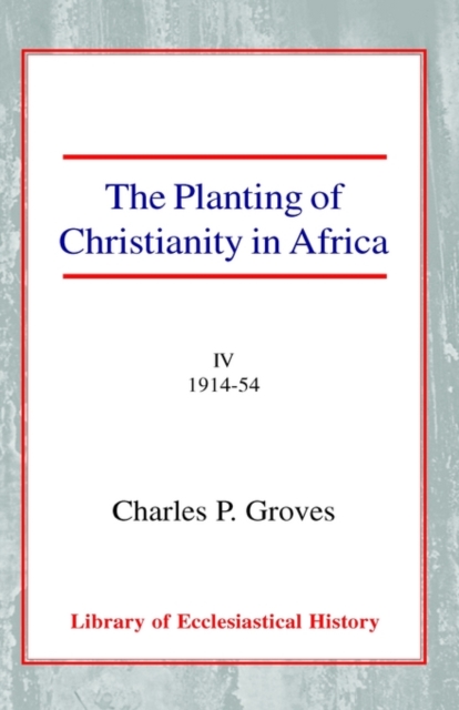 The Planting of Christianity in Africa : Volume IV - 1914-1954, Hardback Book