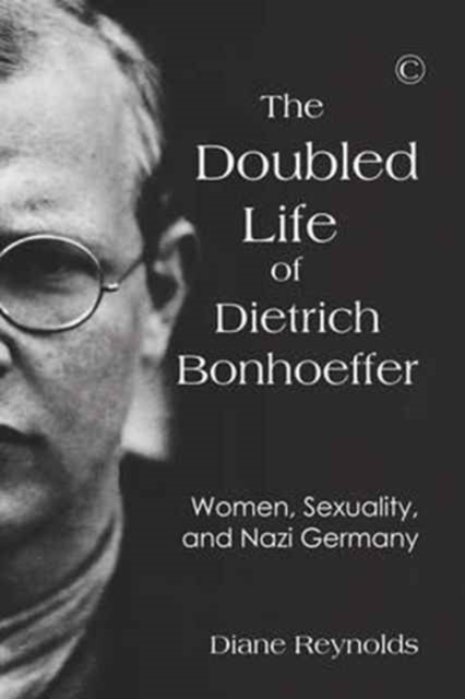 The Doubled Life of Dietrich Bonhoeffer : Women, Sexuality, and Nazi Germany, Paperback / softback Book