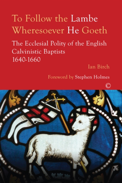 To Follow the Lambe Wheresoever he Goeth : The Ecclesial Polity of the English Calvinistic Baptists 1640-1660, Paperback / softback Book