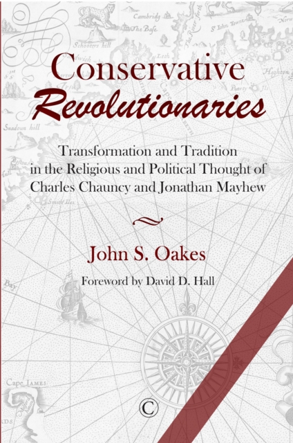 Conservative Revolutionaries : Transformation and Tradition in the Religious and Political Thought of Charles Chauncy and Jonathan Mayhew, Paperback / softback Book