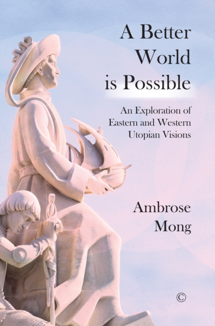 A Better World Is Possible : An Exploration of Western and Eastern Utopian Visions, Paperback / softback Book