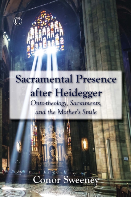 Sacramental Presence after Heidegger : Onto-theology, Sacraments, and the Mother's Smile, PDF eBook